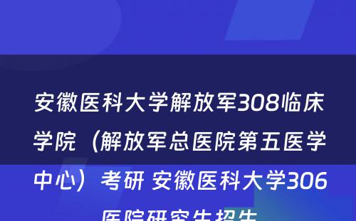 安徽医科大学解放军308临床学院（解放军总医院第五医学中心）考研 安徽医科大学306医院研究生招生