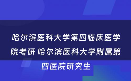 哈尔滨医科大学第四临床医学院考研 哈尔滨医科大学附属第四医院研究生