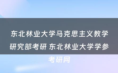 东北林业大学马克思主义教学研究部考研 东北林业大学学参考研网