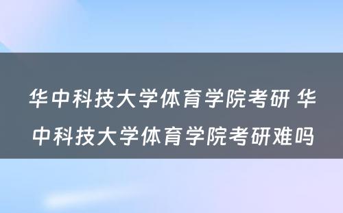 华中科技大学体育学院考研 华中科技大学体育学院考研难吗