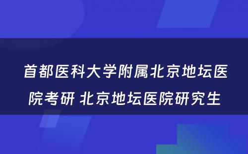 首都医科大学附属北京地坛医院考研 北京地坛医院研究生