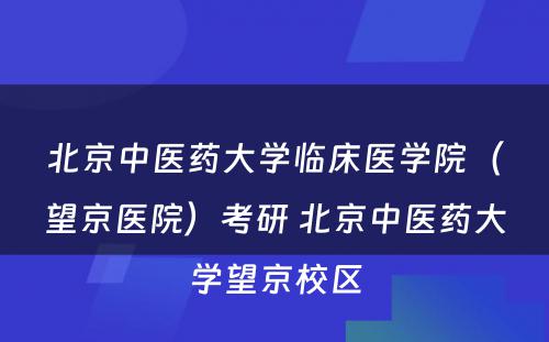 北京中医药大学临床医学院（望京医院）考研 北京中医药大学望京校区