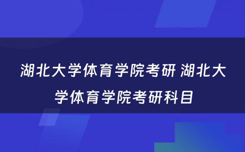 湖北大学体育学院考研 湖北大学体育学院考研科目