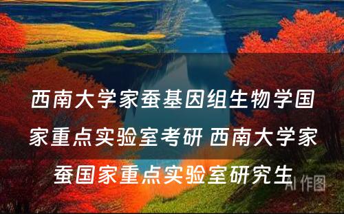 西南大学家蚕基因组生物学国家重点实验室考研 西南大学家蚕国家重点实验室研究生