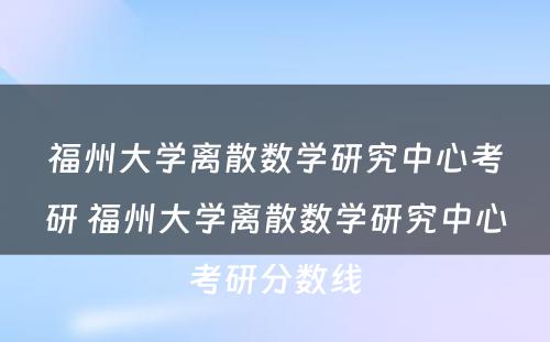 福州大学离散数学研究中心考研 福州大学离散数学研究中心考研分数线