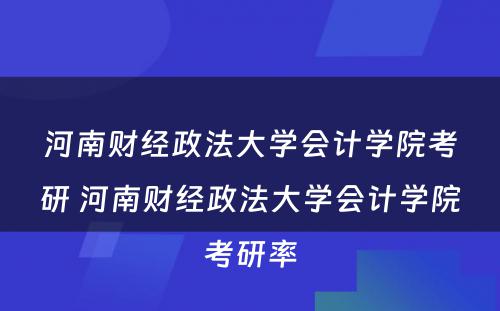 河南财经政法大学会计学院考研 河南财经政法大学会计学院考研率