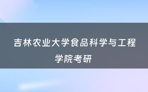 吉林农业大学食品科学与工程学院考研 