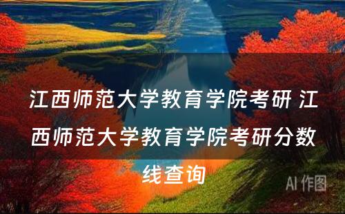 江西师范大学教育学院考研 江西师范大学教育学院考研分数线查询