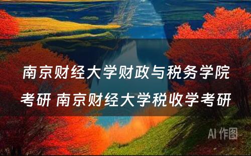 南京财经大学财政与税务学院考研 南京财经大学税收学考研