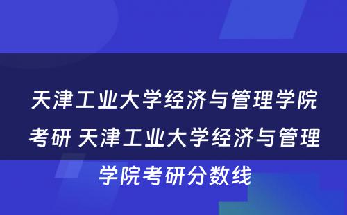 天津工业大学经济与管理学院考研 天津工业大学经济与管理学院考研分数线