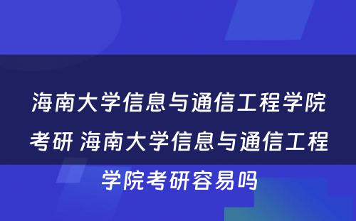 海南大学信息与通信工程学院考研 海南大学信息与通信工程学院考研容易吗