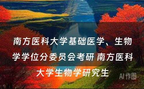 南方医科大学基础医学、生物学学位分委员会考研 南方医科大学生物学研究生