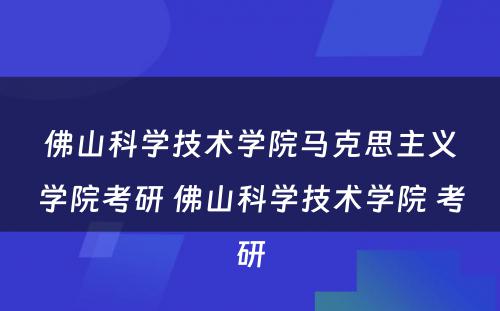 佛山科学技术学院马克思主义学院考研 佛山科学技术学院 考研