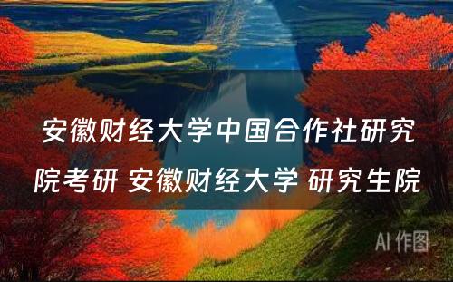 安徽财经大学中国合作社研究院考研 安徽财经大学 研究生院