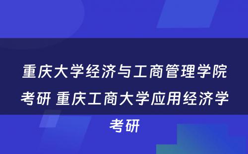 重庆大学经济与工商管理学院考研 重庆工商大学应用经济学考研