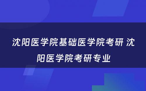 沈阳医学院基础医学院考研 沈阳医学院考研专业