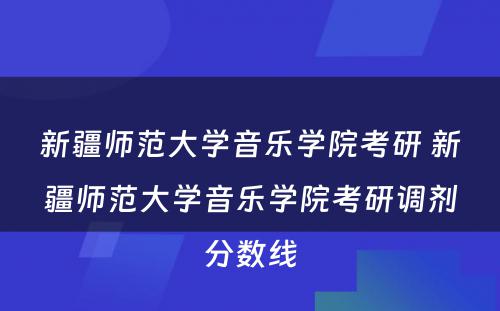 新疆师范大学音乐学院考研 新疆师范大学音乐学院考研调剂分数线