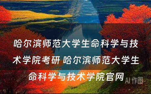 哈尔滨师范大学生命科学与技术学院考研 哈尔滨师范大学生命科学与技术学院官网