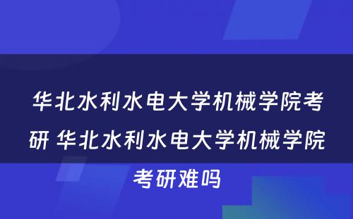 华北水利水电大学机械学院考研 华北水利水电大学机械学院考研难吗