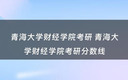 青海大学财经学院考研 青海大学财经学院考研分数线