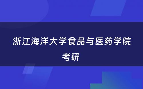 浙江海洋大学食品与医药学院考研 