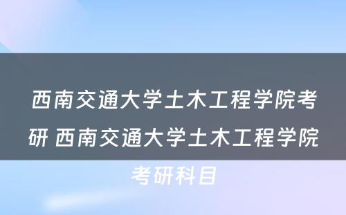 西南交通大学土木工程学院考研 西南交通大学土木工程学院考研科目