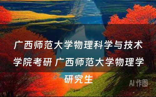 广西师范大学物理科学与技术学院考研 广西师范大学物理学研究生