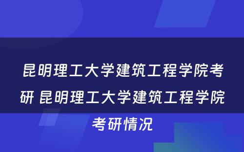 昆明理工大学建筑工程学院考研 昆明理工大学建筑工程学院考研情况