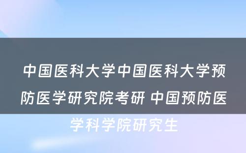 中国医科大学中国医科大学预防医学研究院考研 中国预防医学科学院研究生