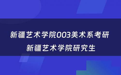 新疆艺术学院003美术系考研 新疆艺术学院研究生