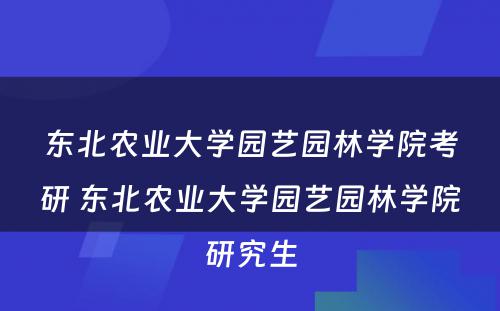 东北农业大学园艺园林学院考研 东北农业大学园艺园林学院研究生