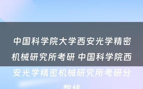 中国科学院大学西安光学精密机械研究所考研 中国科学院西安光学精密机械研究所考研分数线