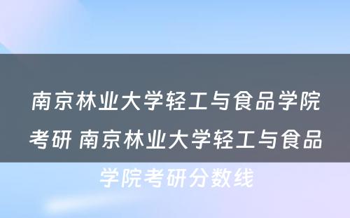 南京林业大学轻工与食品学院考研 南京林业大学轻工与食品学院考研分数线