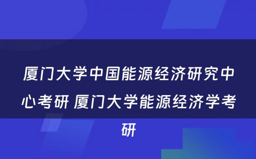 厦门大学中国能源经济研究中心考研 厦门大学能源经济学考研