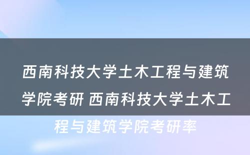 西南科技大学土木工程与建筑学院考研 西南科技大学土木工程与建筑学院考研率