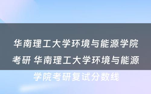 华南理工大学环境与能源学院考研 华南理工大学环境与能源学院考研复试分数线