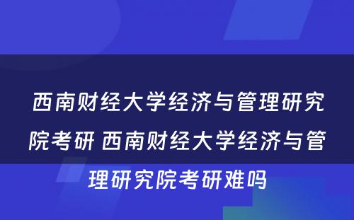 西南财经大学经济与管理研究院考研 西南财经大学经济与管理研究院考研难吗