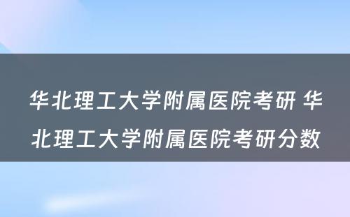 华北理工大学附属医院考研 华北理工大学附属医院考研分数