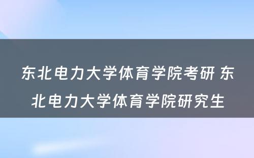 东北电力大学体育学院考研 东北电力大学体育学院研究生