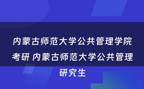 内蒙古师范大学公共管理学院考研 内蒙古师范大学公共管理研究生