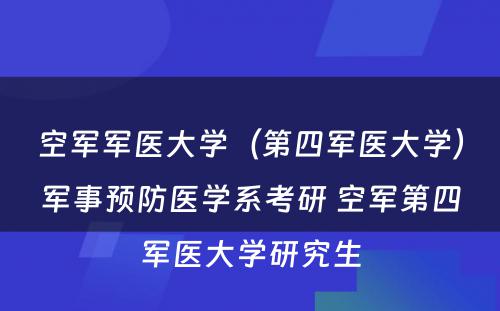 空军军医大学（第四军医大学）军事预防医学系考研 空军第四军医大学研究生