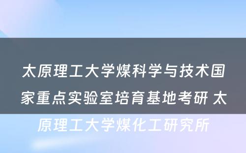 太原理工大学煤科学与技术国家重点实验室培育基地考研 太原理工大学煤化工研究所