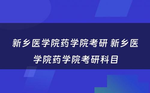 新乡医学院药学院考研 新乡医学院药学院考研科目