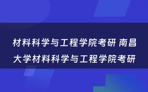 材料科学与工程学院考研 南昌大学材料科学与工程学院考研