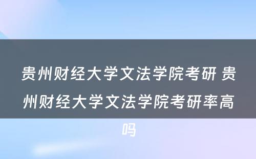 贵州财经大学文法学院考研 贵州财经大学文法学院考研率高吗