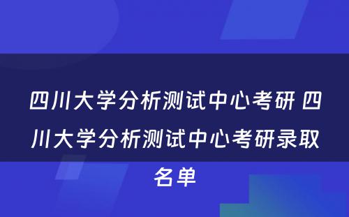 四川大学分析测试中心考研 四川大学分析测试中心考研录取名单