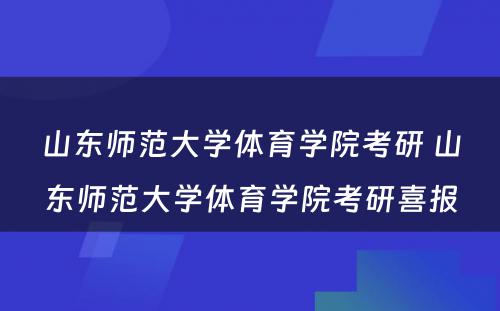 山东师范大学体育学院考研 山东师范大学体育学院考研喜报