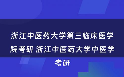 浙江中医药大学第三临床医学院考研 浙江中医药大学中医学考研