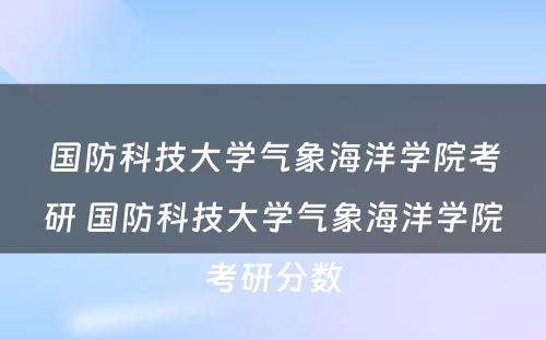 国防科技大学气象海洋学院考研 国防科技大学气象海洋学院考研分数