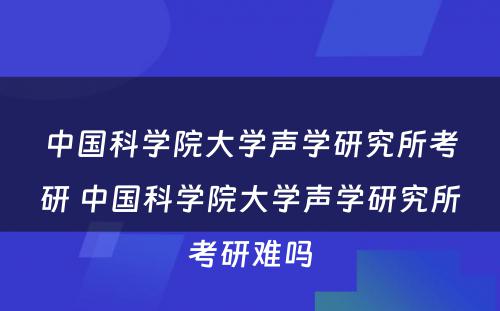 中国科学院大学声学研究所考研 中国科学院大学声学研究所考研难吗